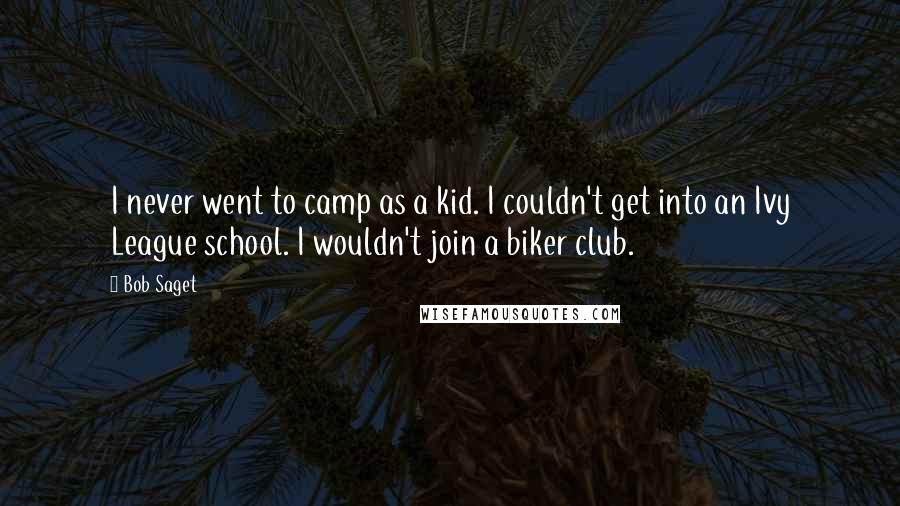 Bob Saget Quotes: I never went to camp as a kid. I couldn't get into an Ivy League school. I wouldn't join a biker club.