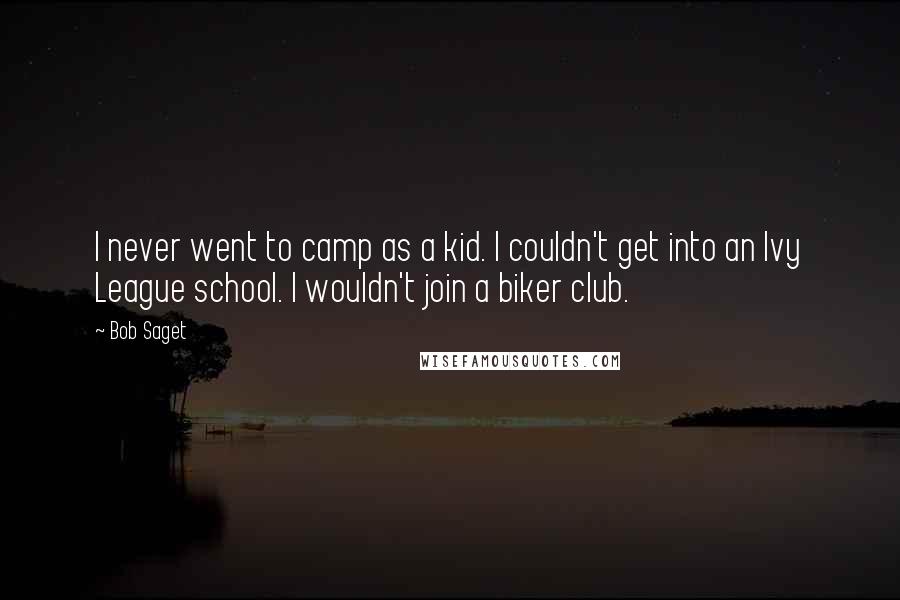 Bob Saget Quotes: I never went to camp as a kid. I couldn't get into an Ivy League school. I wouldn't join a biker club.