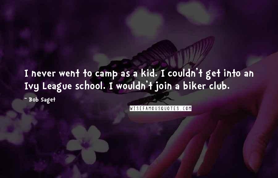 Bob Saget Quotes: I never went to camp as a kid. I couldn't get into an Ivy League school. I wouldn't join a biker club.