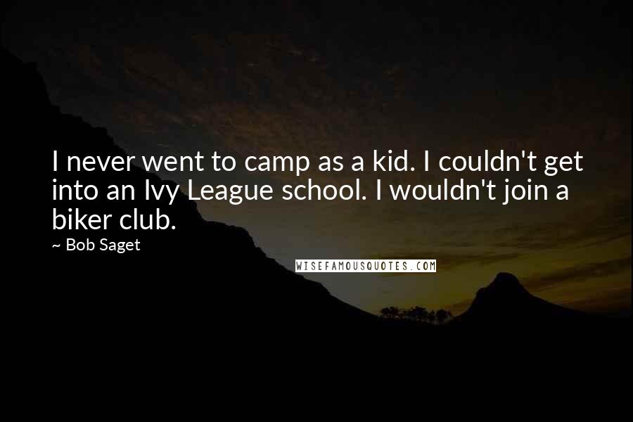 Bob Saget Quotes: I never went to camp as a kid. I couldn't get into an Ivy League school. I wouldn't join a biker club.