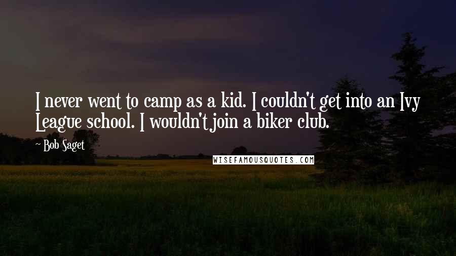 Bob Saget Quotes: I never went to camp as a kid. I couldn't get into an Ivy League school. I wouldn't join a biker club.