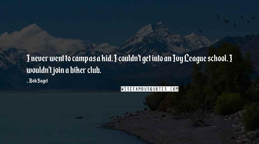 Bob Saget Quotes: I never went to camp as a kid. I couldn't get into an Ivy League school. I wouldn't join a biker club.