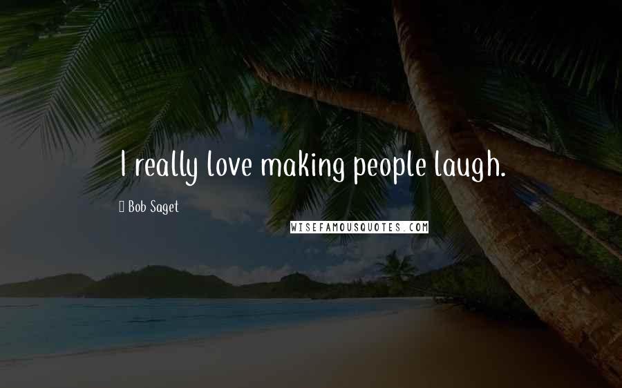 Bob Saget Quotes: I really love making people laugh.