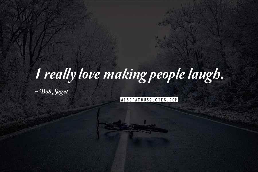 Bob Saget Quotes: I really love making people laugh.