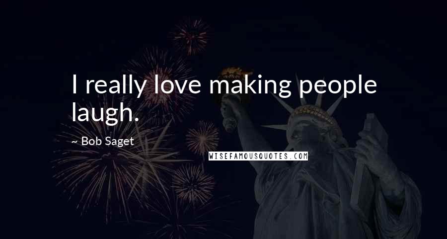 Bob Saget Quotes: I really love making people laugh.