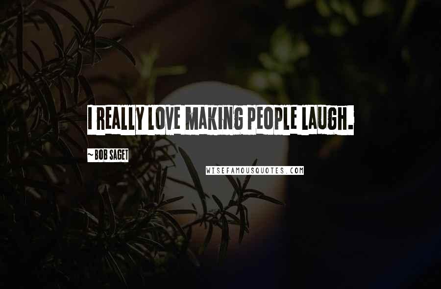 Bob Saget Quotes: I really love making people laugh.