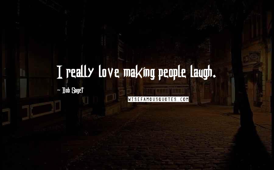 Bob Saget Quotes: I really love making people laugh.