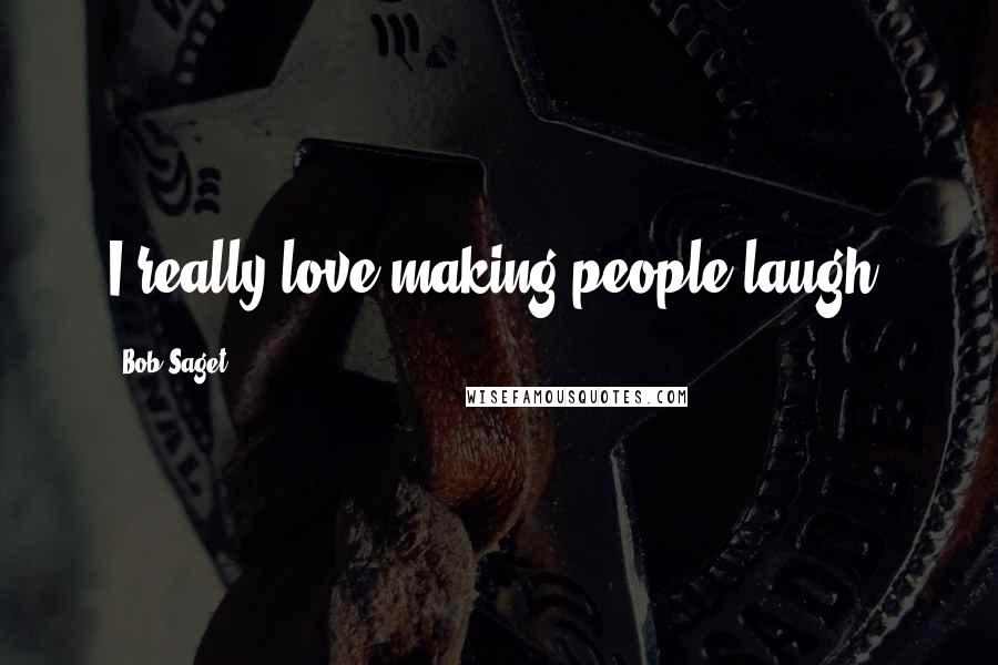 Bob Saget Quotes: I really love making people laugh.