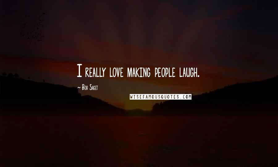 Bob Saget Quotes: I really love making people laugh.