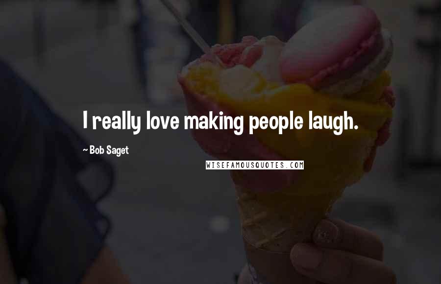 Bob Saget Quotes: I really love making people laugh.