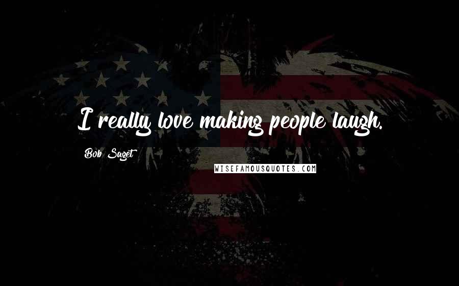 Bob Saget Quotes: I really love making people laugh.