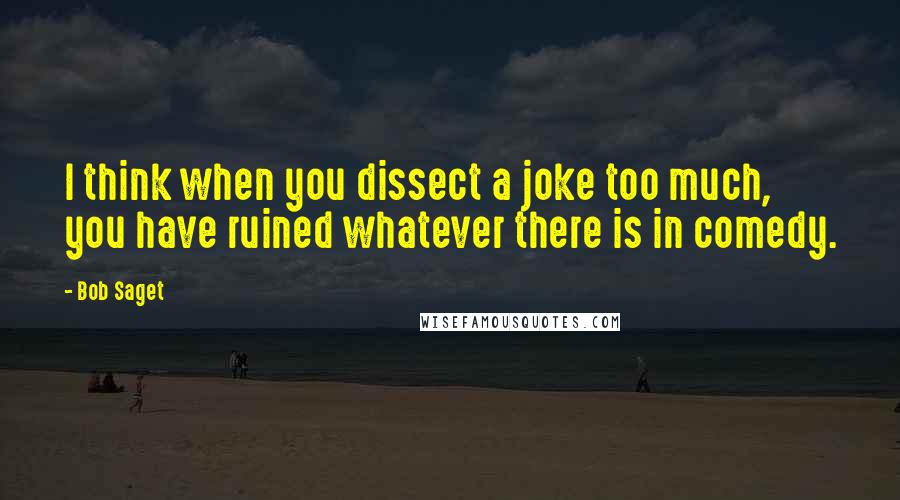 Bob Saget Quotes: I think when you dissect a joke too much, you have ruined whatever there is in comedy.