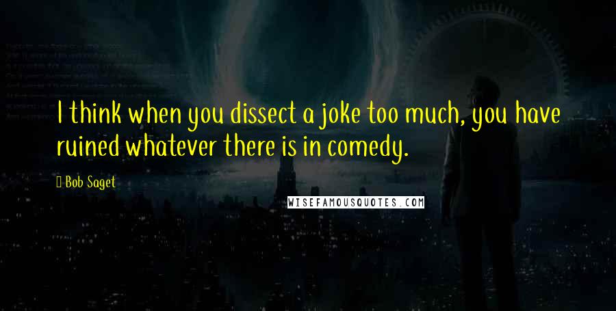 Bob Saget Quotes: I think when you dissect a joke too much, you have ruined whatever there is in comedy.