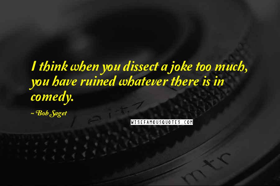 Bob Saget Quotes: I think when you dissect a joke too much, you have ruined whatever there is in comedy.