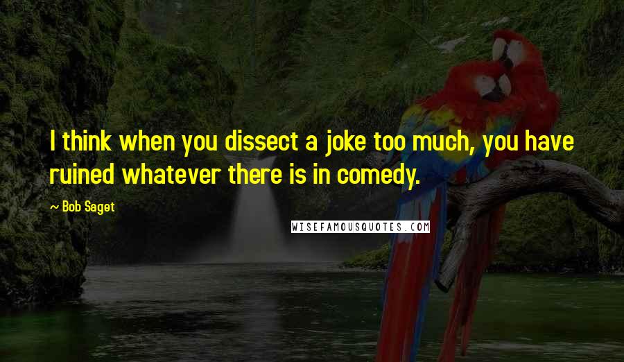 Bob Saget Quotes: I think when you dissect a joke too much, you have ruined whatever there is in comedy.