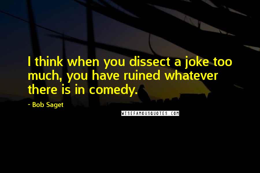 Bob Saget Quotes: I think when you dissect a joke too much, you have ruined whatever there is in comedy.