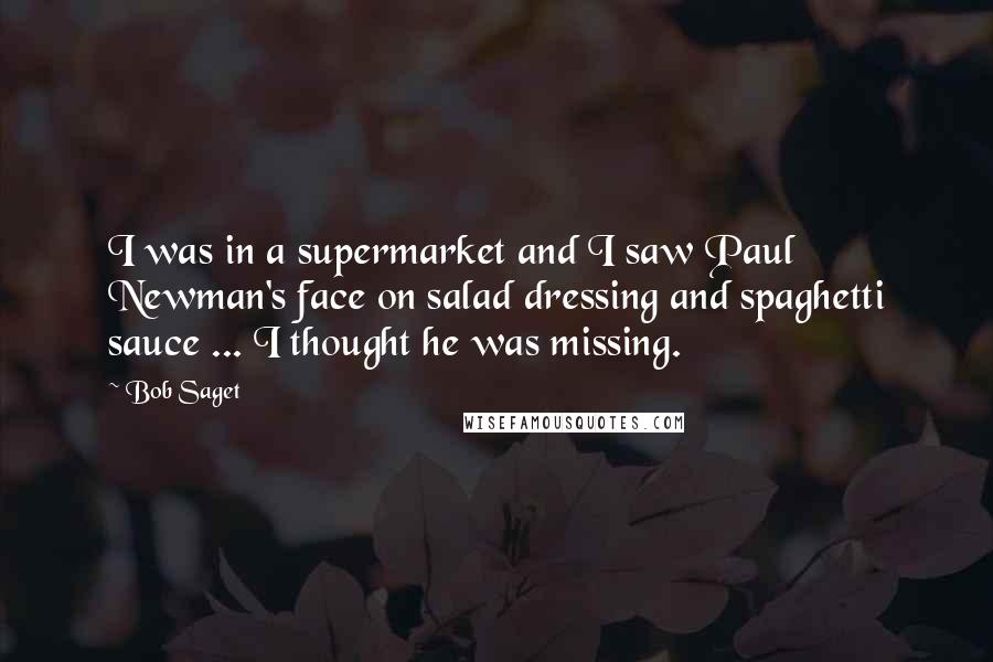 Bob Saget Quotes: I was in a supermarket and I saw Paul Newman's face on salad dressing and spaghetti sauce ... I thought he was missing.