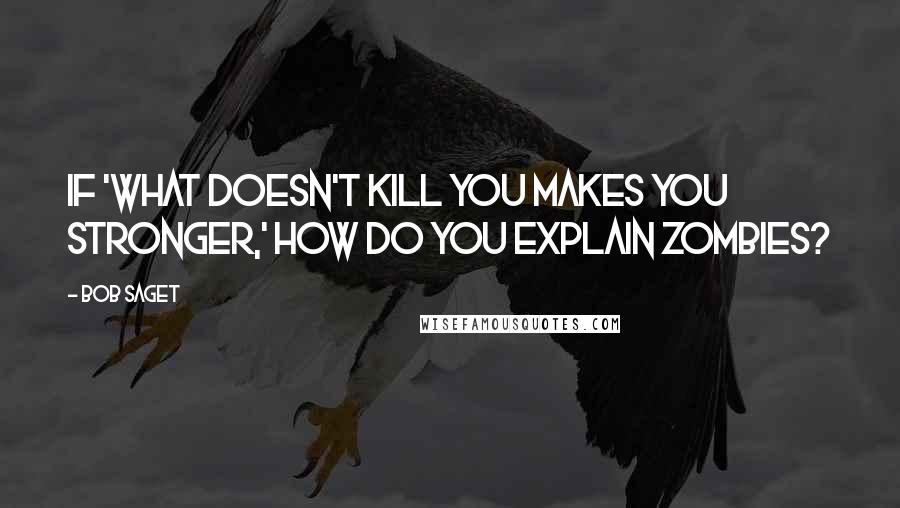 Bob Saget Quotes: If 'what doesn't kill you makes you stronger,' how do you explain zombies?