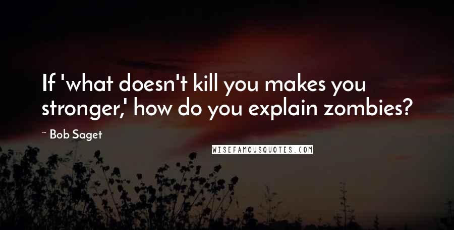 Bob Saget Quotes: If 'what doesn't kill you makes you stronger,' how do you explain zombies?