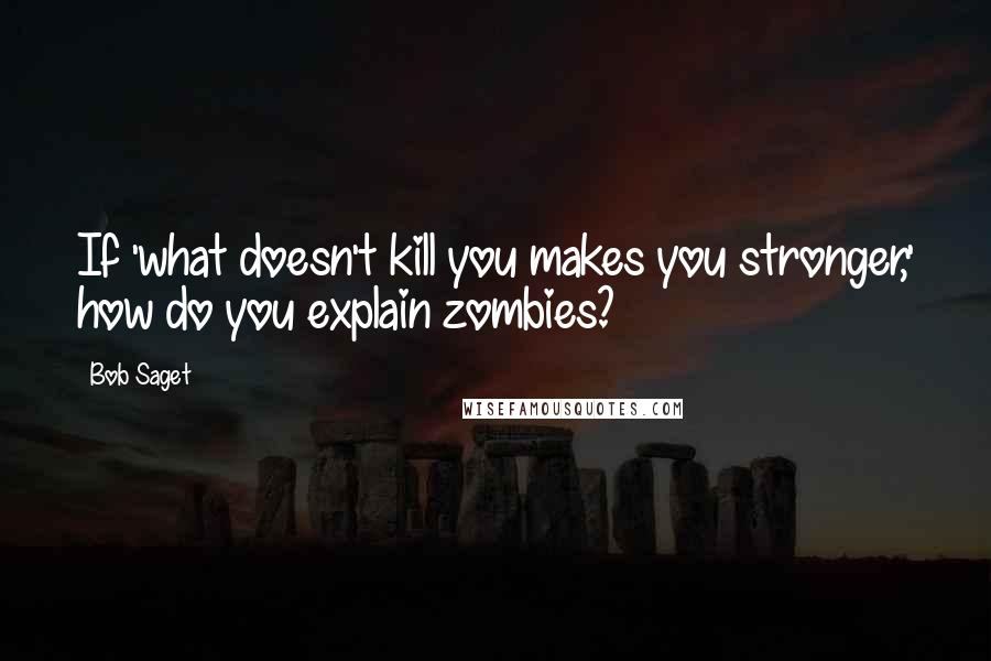 Bob Saget Quotes: If 'what doesn't kill you makes you stronger,' how do you explain zombies?