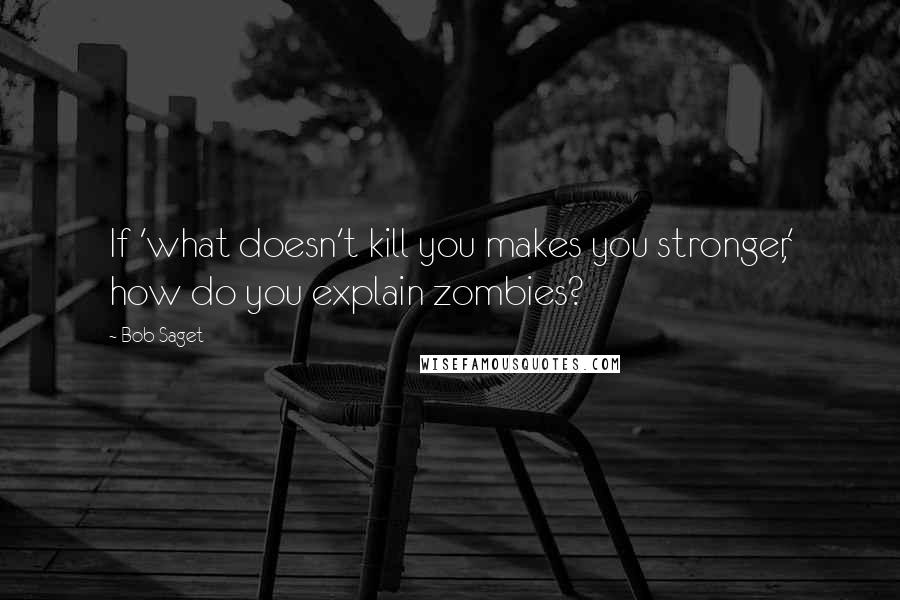 Bob Saget Quotes: If 'what doesn't kill you makes you stronger,' how do you explain zombies?