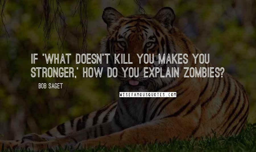 Bob Saget Quotes: If 'what doesn't kill you makes you stronger,' how do you explain zombies?