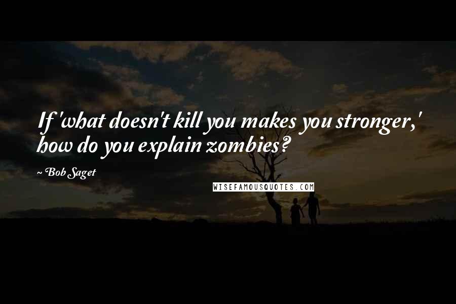 Bob Saget Quotes: If 'what doesn't kill you makes you stronger,' how do you explain zombies?