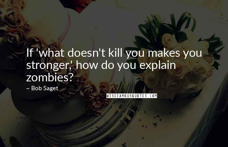 Bob Saget Quotes: If 'what doesn't kill you makes you stronger,' how do you explain zombies?