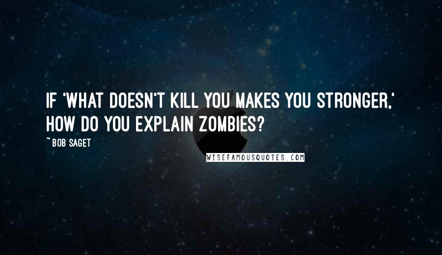 Bob Saget Quotes: If 'what doesn't kill you makes you stronger,' how do you explain zombies?