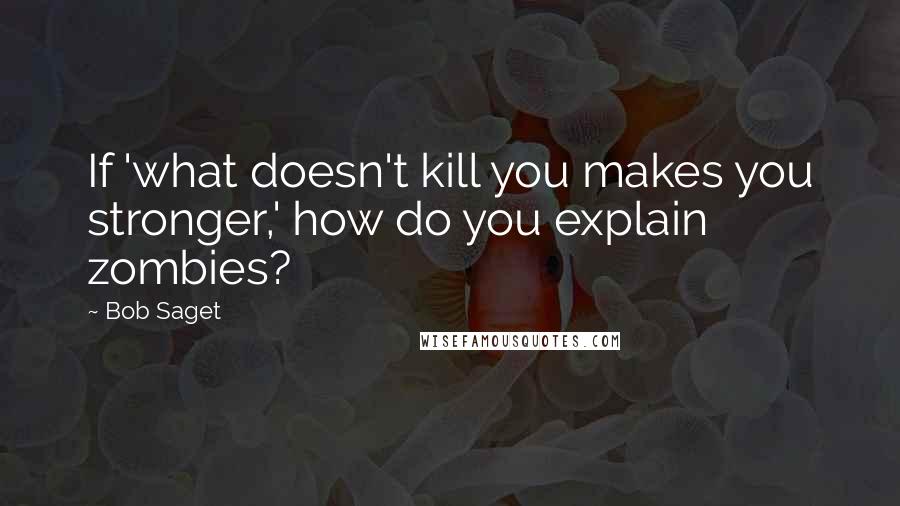 Bob Saget Quotes: If 'what doesn't kill you makes you stronger,' how do you explain zombies?