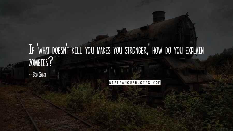 Bob Saget Quotes: If 'what doesn't kill you makes you stronger,' how do you explain zombies?