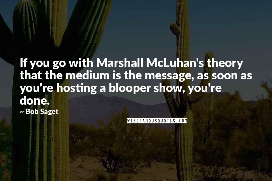 Bob Saget Quotes: If you go with Marshall McLuhan's theory that the medium is the message, as soon as you're hosting a blooper show, you're done.