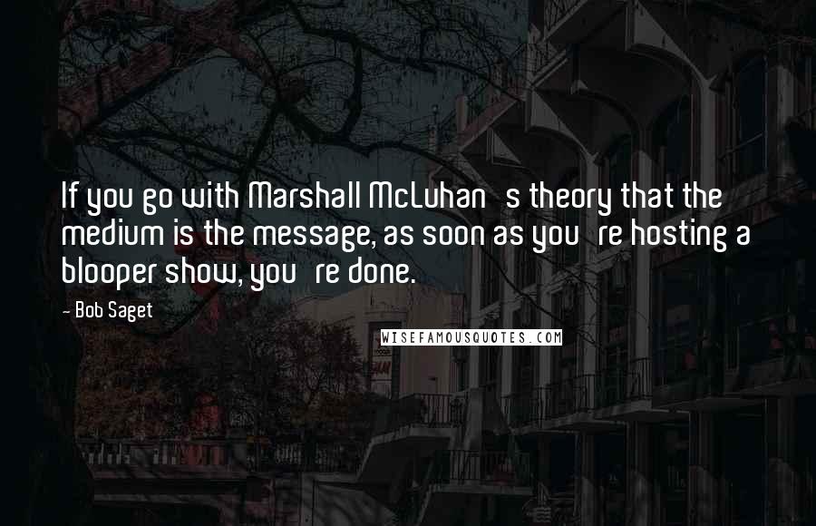 Bob Saget Quotes: If you go with Marshall McLuhan's theory that the medium is the message, as soon as you're hosting a blooper show, you're done.