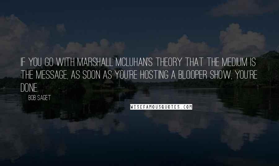 Bob Saget Quotes: If you go with Marshall McLuhan's theory that the medium is the message, as soon as you're hosting a blooper show, you're done.