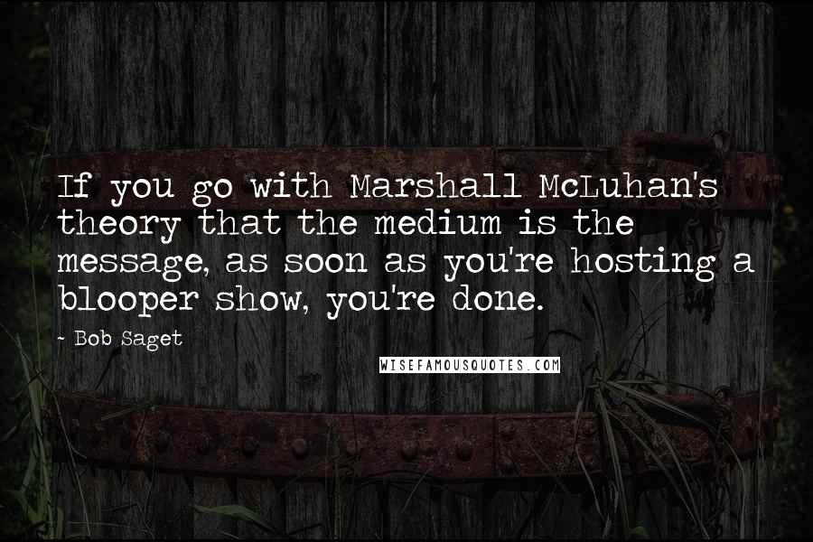 Bob Saget Quotes: If you go with Marshall McLuhan's theory that the medium is the message, as soon as you're hosting a blooper show, you're done.