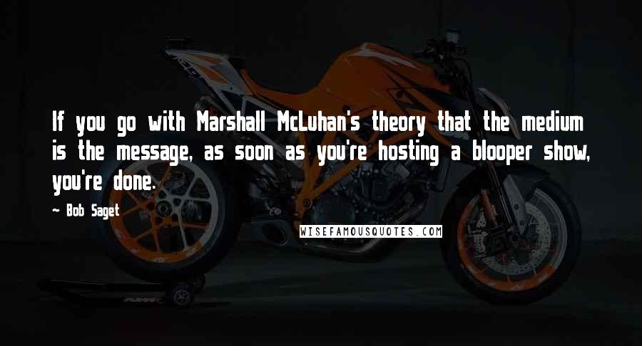 Bob Saget Quotes: If you go with Marshall McLuhan's theory that the medium is the message, as soon as you're hosting a blooper show, you're done.