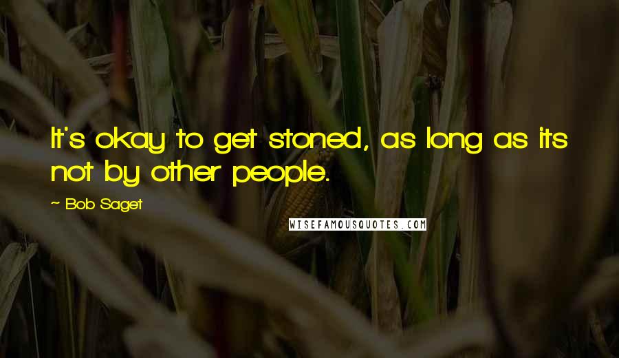 Bob Saget Quotes: It's okay to get stoned, as long as its not by other people.