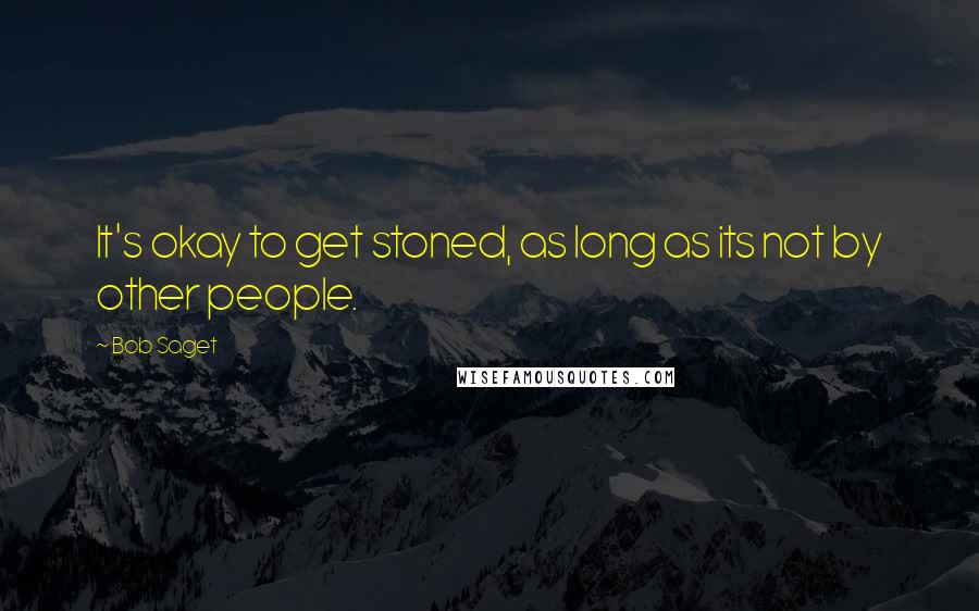 Bob Saget Quotes: It's okay to get stoned, as long as its not by other people.