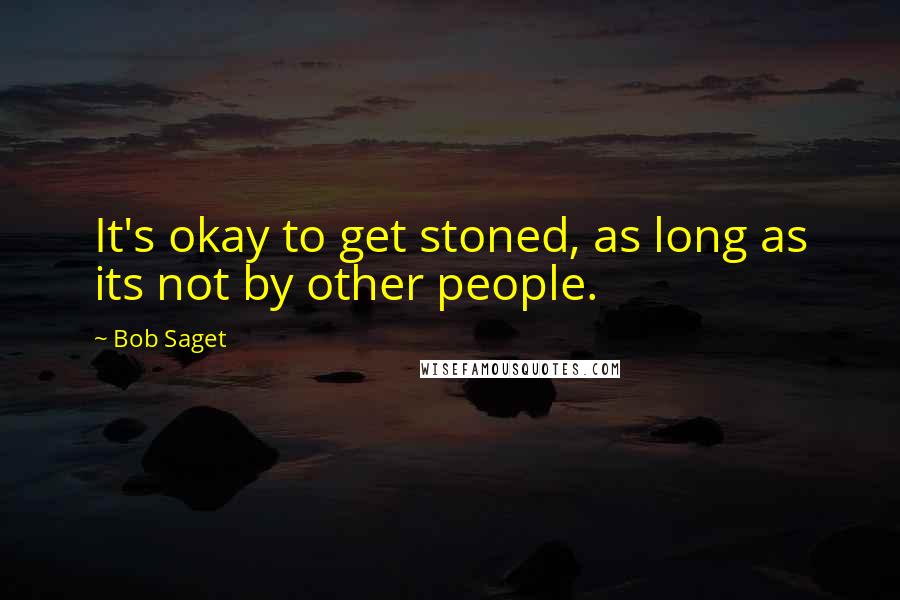 Bob Saget Quotes: It's okay to get stoned, as long as its not by other people.