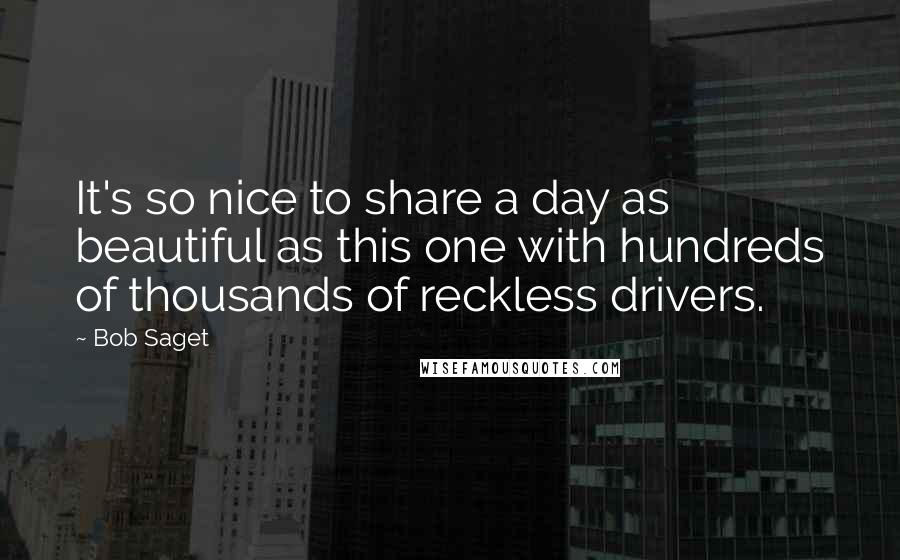 Bob Saget Quotes: It's so nice to share a day as beautiful as this one with hundreds of thousands of reckless drivers.