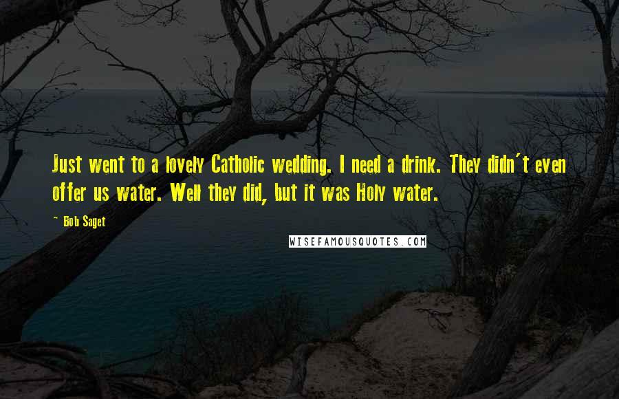 Bob Saget Quotes: Just went to a lovely Catholic wedding. I need a drink. They didn't even offer us water. Well they did, but it was Holy water.