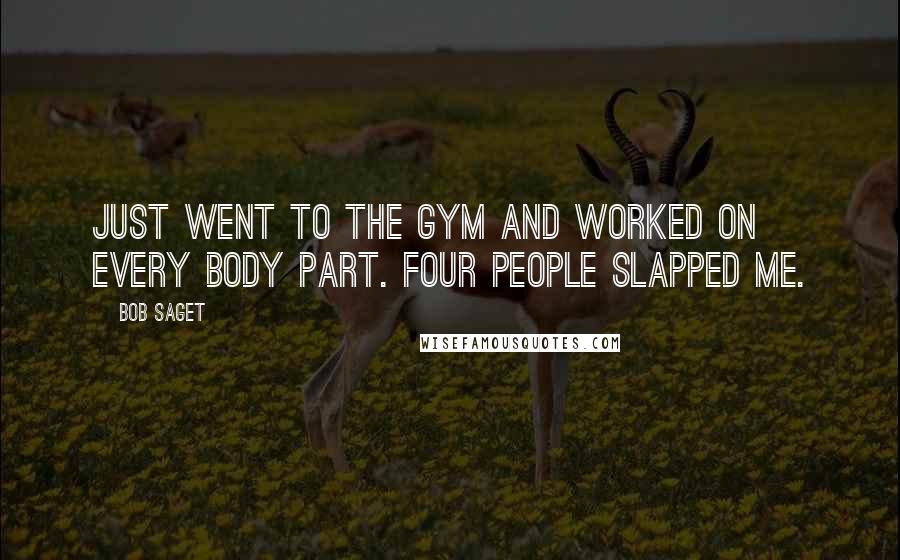 Bob Saget Quotes: Just went to the gym and worked on every body part. Four people slapped me.