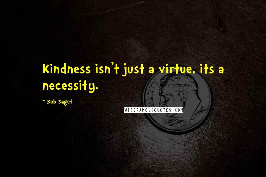 Bob Saget Quotes: Kindness isn't just a virtue, its a necessity.