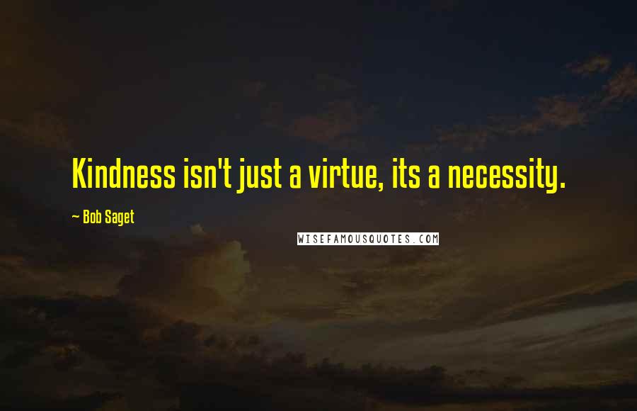 Bob Saget Quotes: Kindness isn't just a virtue, its a necessity.