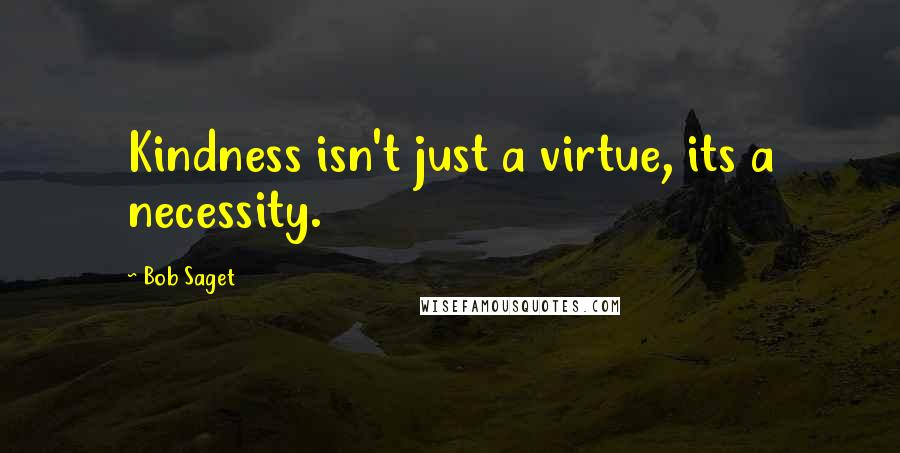 Bob Saget Quotes: Kindness isn't just a virtue, its a necessity.