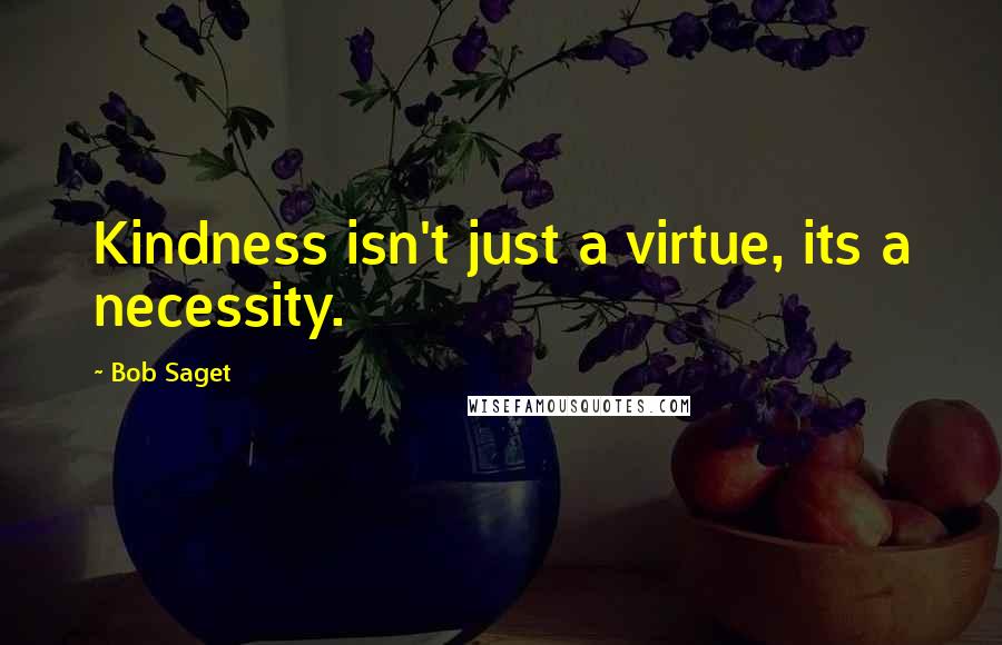 Bob Saget Quotes: Kindness isn't just a virtue, its a necessity.