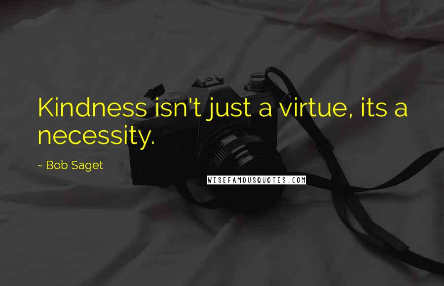 Bob Saget Quotes: Kindness isn't just a virtue, its a necessity.