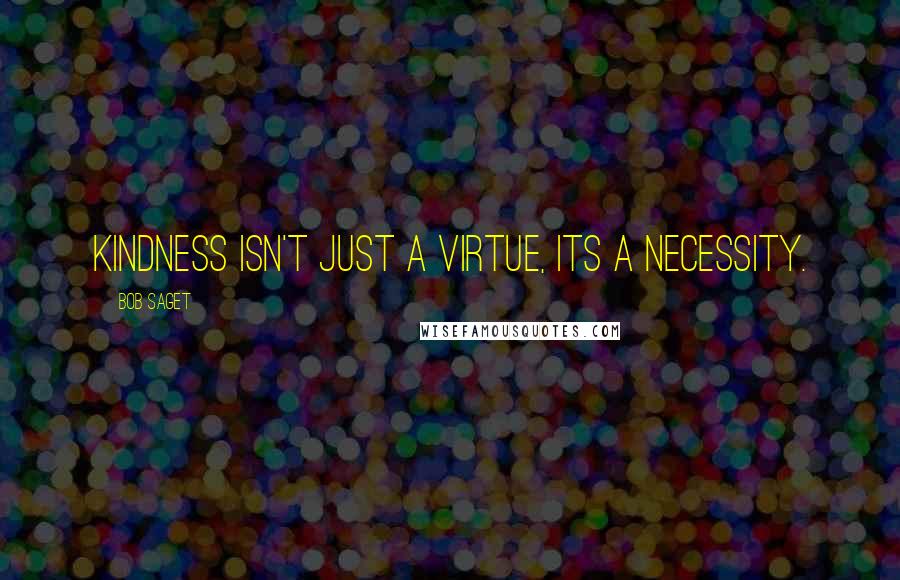 Bob Saget Quotes: Kindness isn't just a virtue, its a necessity.