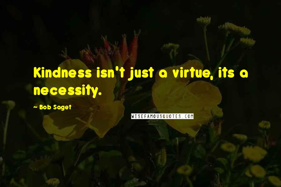 Bob Saget Quotes: Kindness isn't just a virtue, its a necessity.