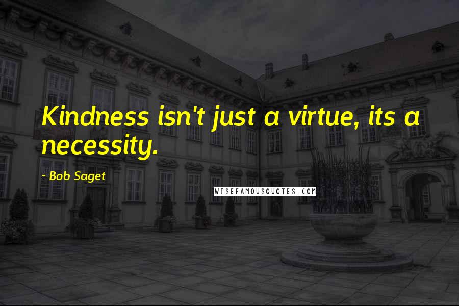 Bob Saget Quotes: Kindness isn't just a virtue, its a necessity.